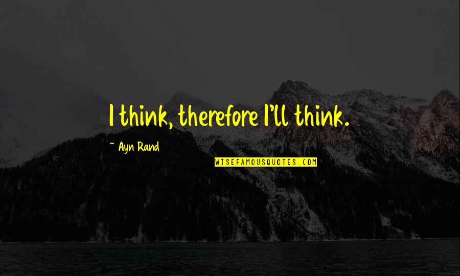 Taggart's Quotes By Ayn Rand: I think, therefore I'll think. Taggart's Quotes By Ayn Rand: I think, therefore I'll think.