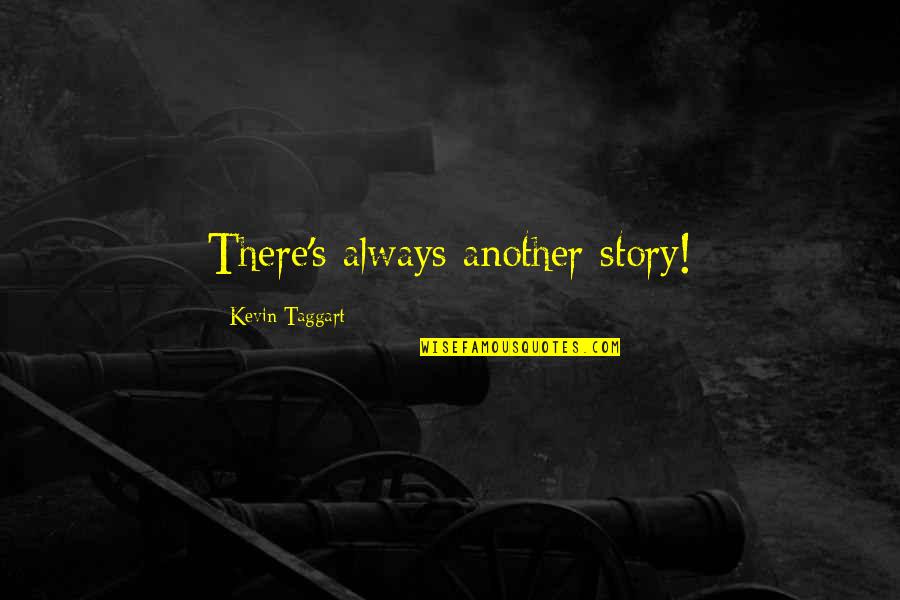 Taggart's Quotes By Kevin Taggart: There's always another story! Taggart's Quotes By Kevin Taggart: There's always another story!