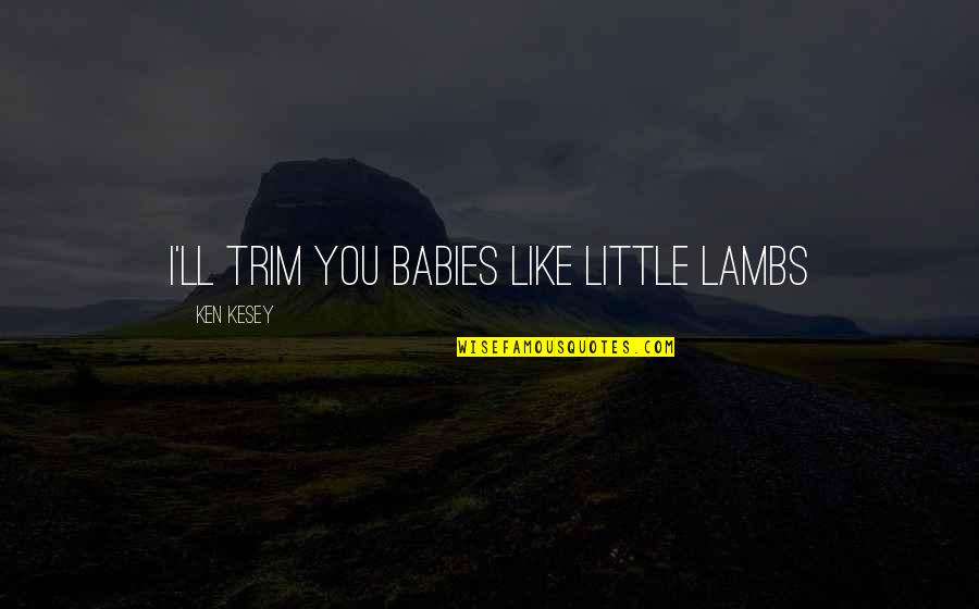 Taggen Betekenis Quotes By Ken Kesey: I'll trim you babies like little lambs