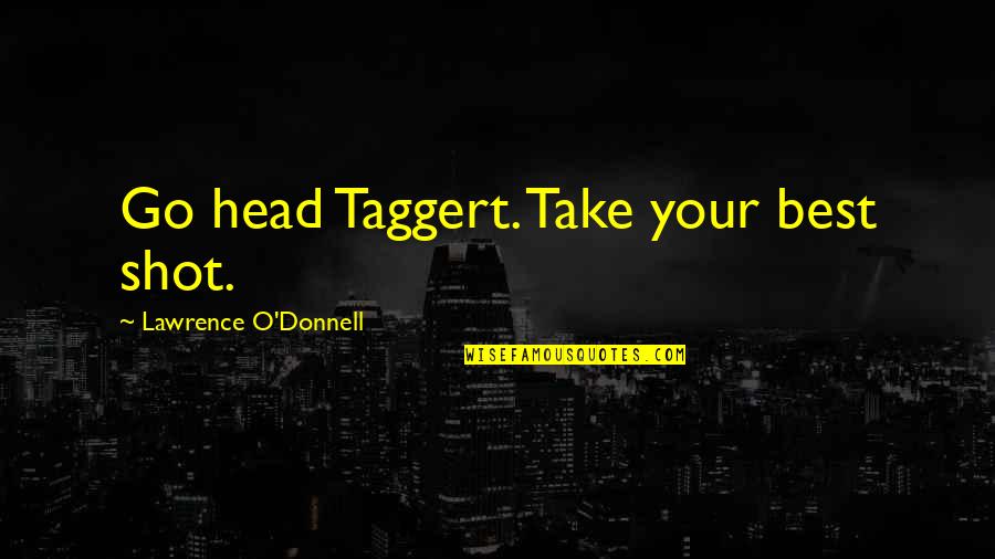 Taggert Quotes By Lawrence O'Donnell: Go head Taggert. Take your best shot. Taggert Quotes By Lawrence O'Donnell: Go head Taggert. Take your best shot.