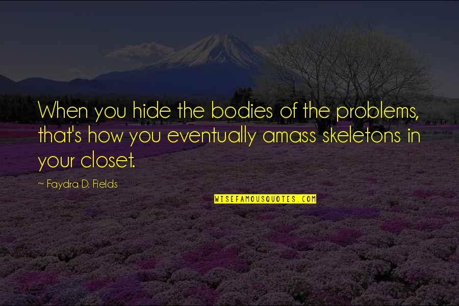 Taggerung Summary Quotes By Faydra D. Fields: When you hide the bodies of the problems, Taggerung Summary Quotes By Faydra D. Fields: When you hide the bodies of the problems,