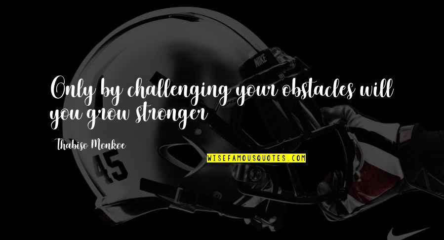 Tagging On Facebook Quotes By Thabiso Monkoe: Only by challenging your obstacles will you grow