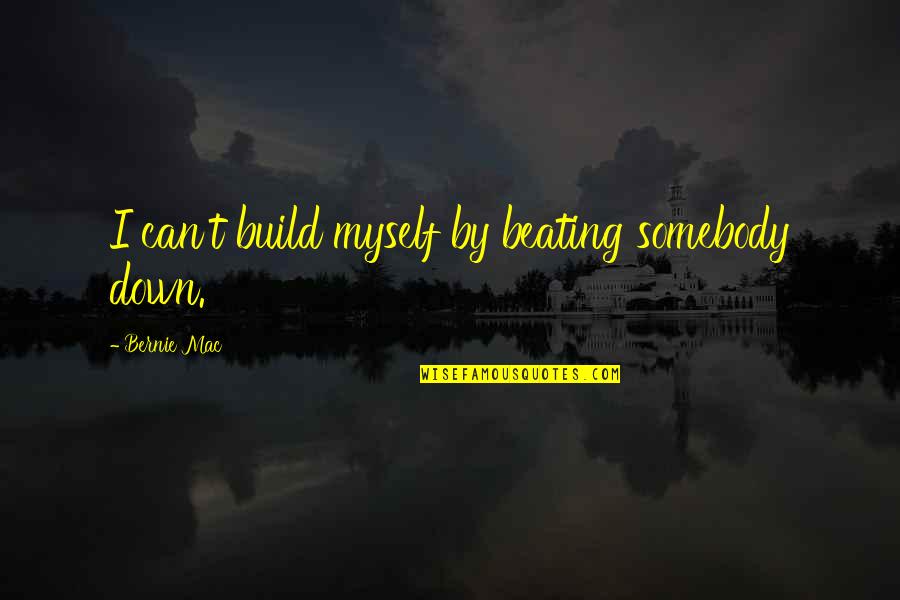 Taggs K9 Quotes By Bernie Mac: I can't build myself by beating somebody down. Taggs K9 Quotes By Bernie Mac: I can't build myself by beating somebody down.