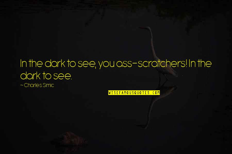 Taghadosi And Associates Quotes By Charles Simic: In the dark to see, you ass-scratchers! In Taghadosi And Associates Quotes By Charles Simic: In the dark to see, you ass-scratchers! In