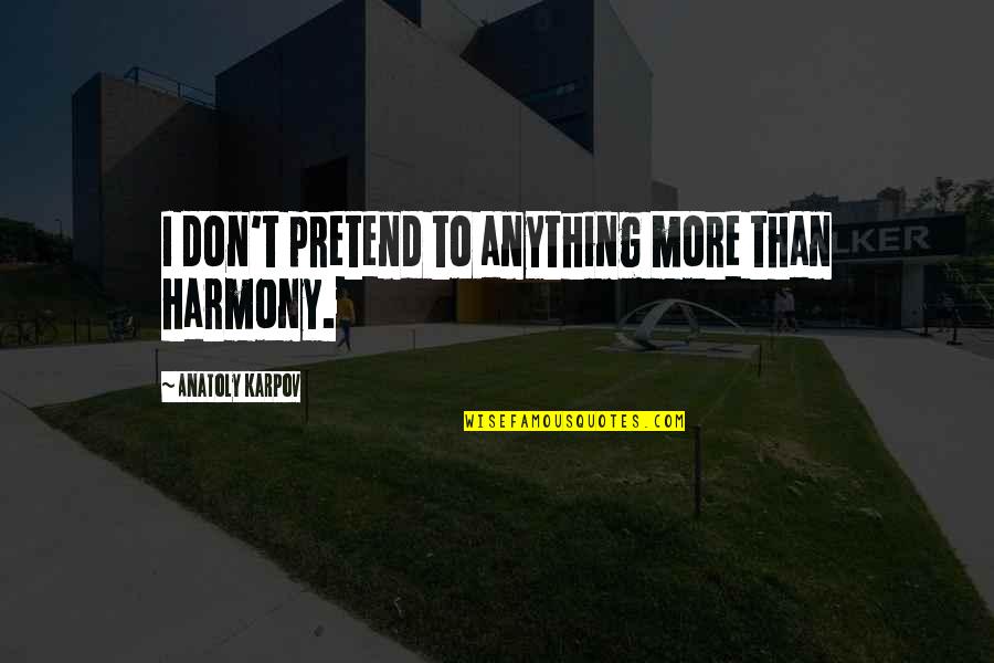 Taghavi Nasser Quotes By Anatoly Karpov: I don't pretend to anything more than harmony. Taghavi Nasser Quotes By Anatoly Karpov: I don't pretend to anything more than harmony.