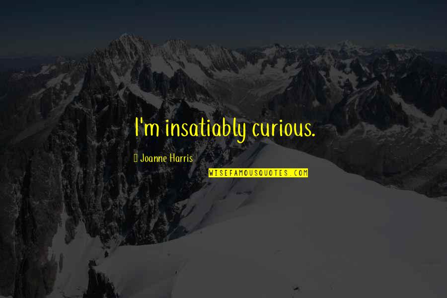 Taghavi Nasser Quotes By Joanne Harris: I'm insatiably curious. Taghavi Nasser Quotes By Joanne Harris: I'm insatiably curious.