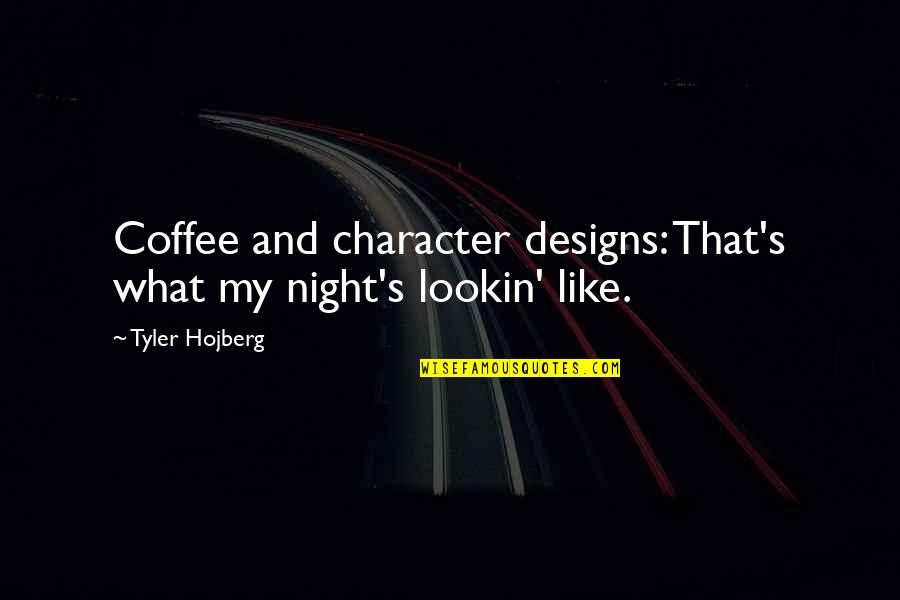 Taghavi Nasser Quotes By Tyler Hojberg: Coffee and character designs: That's what my night's