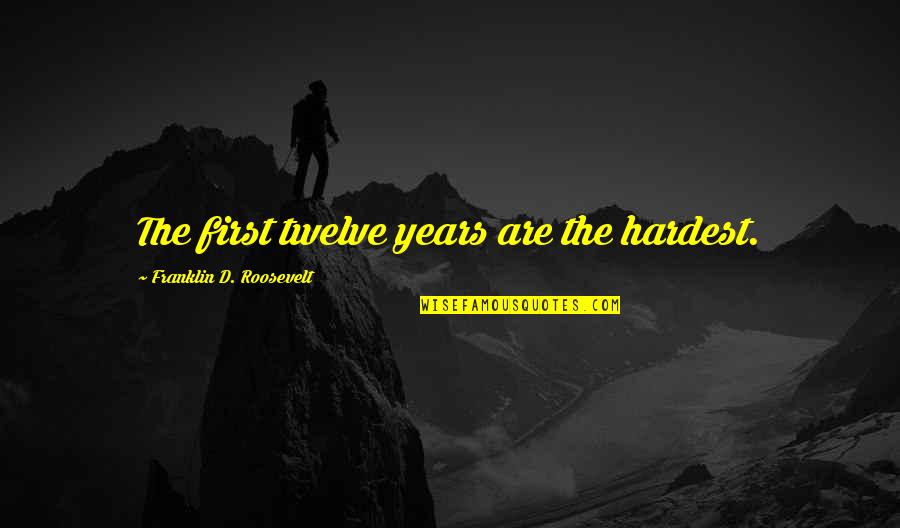 Tagliacozzo Cornell Quotes By Franklin D. Roosevelt: The first twelve years are the hardest. Tagliacozzo Cornell Quotes By Franklin D. Roosevelt: The first twelve years are the hardest.