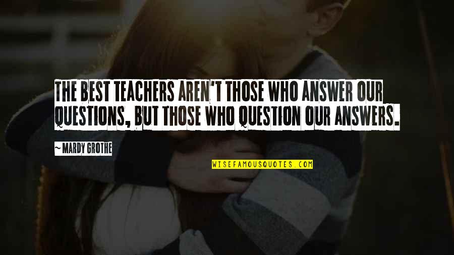 Tagliano Baltimore Quotes By Mardy Grothe: The best teachers aren't those who answer our Tagliano Baltimore Quotes By Mardy Grothe: The best teachers aren't those who answer our