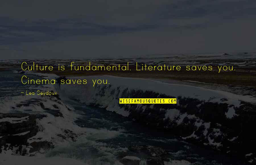 Tagliavia East Quotes By Lea Seydoux: Culture is fundamental. Literature saves you. Cinema saves