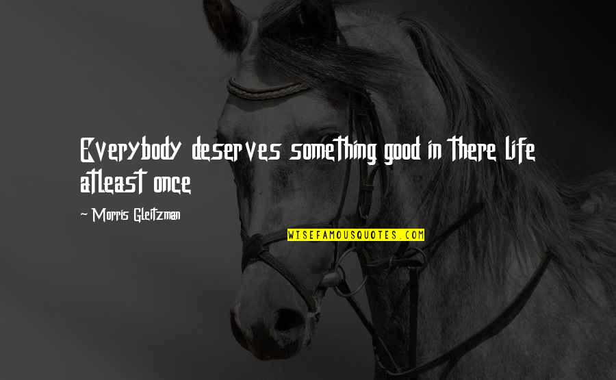 Tagliavini Ferruccio Quotes By Morris Gleitzman: Everybody deserves something good in there life atleast Tagliavini Ferruccio Quotes By Morris Gleitzman: Everybody deserves something good in there life atleast
