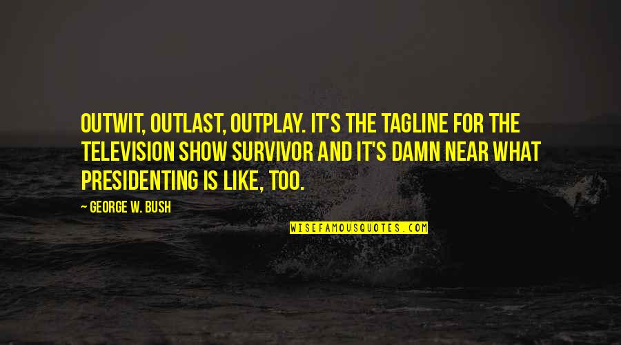 Taglines Quotes By George W. Bush: Outwit, outlast, outplay. It's the tagline for the Taglines Quotes By George W. Bush: Outwit, outlast, outplay. It's the tagline for the