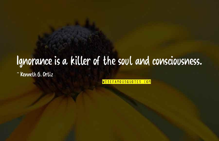 Taglines Quotes By Kenneth G. Ortiz: Ignorance is a killer of the soul and Taglines Quotes By Kenneth G. Ortiz: Ignorance is a killer of the soul and