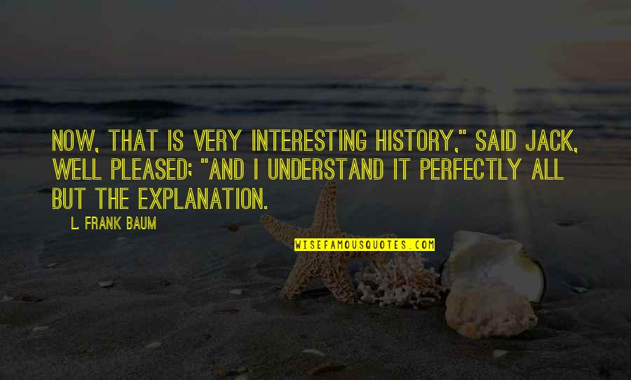 Taglines Quotes By L. Frank Baum: Now, that is very interesting history," said Jack, Taglines Quotes By L. Frank Baum: Now, that is very interesting history," said Jack,