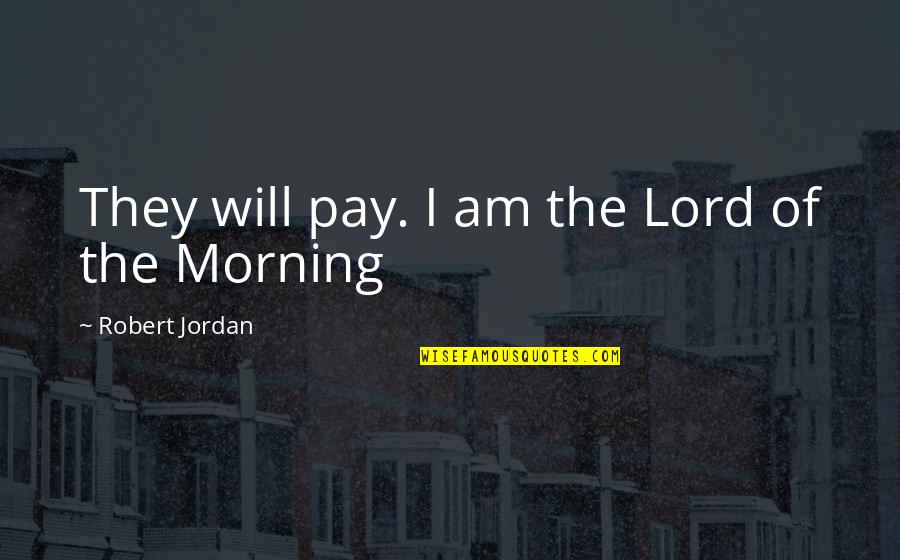 Taglines Quotes By Robert Jordan: They will pay. I am the Lord of Taglines Quotes By Robert Jordan: They will pay. I am the Lord of