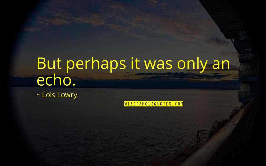 Taglioni Pomodoro Quotes By Lois Lowry: But perhaps it was only an echo.