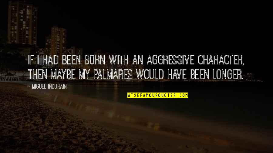 Taglish Patama Quotes By Miguel Indurain: If I had been born with an aggressive Taglish Patama Quotes By Miguel Indurain: If I had been born with an aggressive