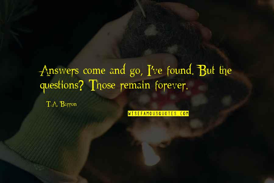 Tago Ng Relasyon Quotes By T.A. Barron: Answers come and go, I've found. But the