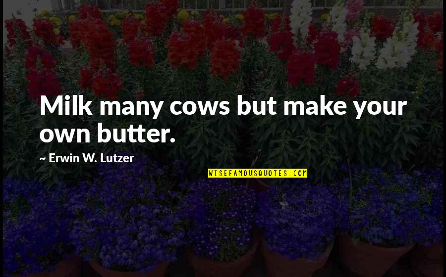 Tagomi Quotes By Erwin W. Lutzer: Milk many cows but make your own butter.