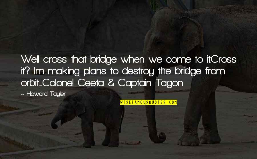 Tagon's Quotes By Howard Tayler: We'll cross that bridge when we come to