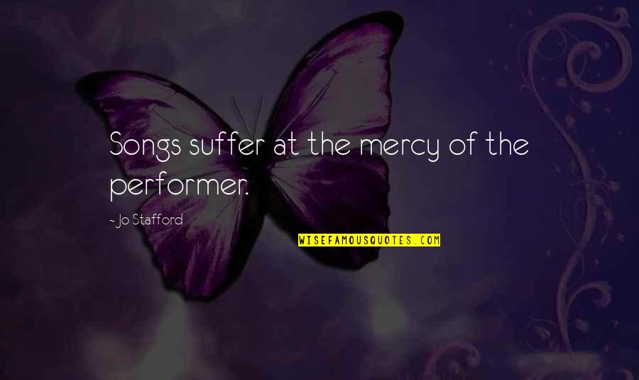 Tags Belief Quotes By Jo Stafford: Songs suffer at the mercy of the performer. Tags Belief Quotes By Jo Stafford: Songs suffer at the mercy of the performer.