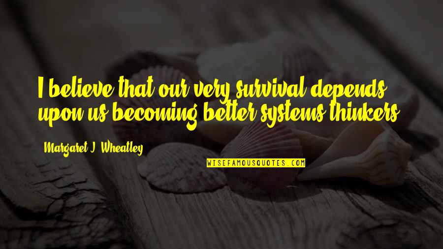 Tags Maturity Quotes By Margaret J. Wheatley: I believe that our very survival depends upon