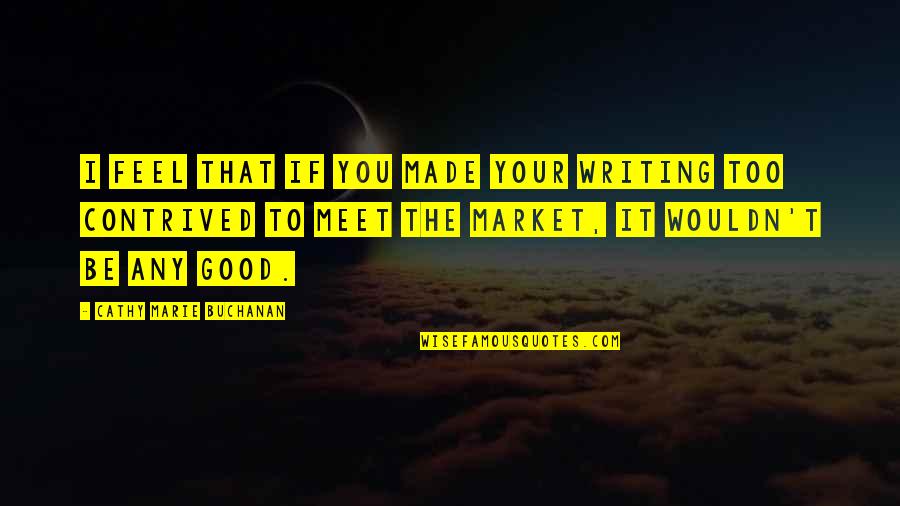 Taguchi Rokuzou Quotes By Cathy Marie Buchanan: I feel that if you made your writing Taguchi Rokuzou Quotes By Cathy Marie Buchanan: I feel that if you made your writing