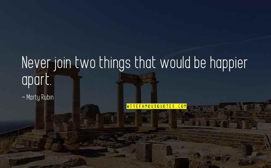 Tagueteria Quotes By Marty Rubin: Never join two things that would be happier