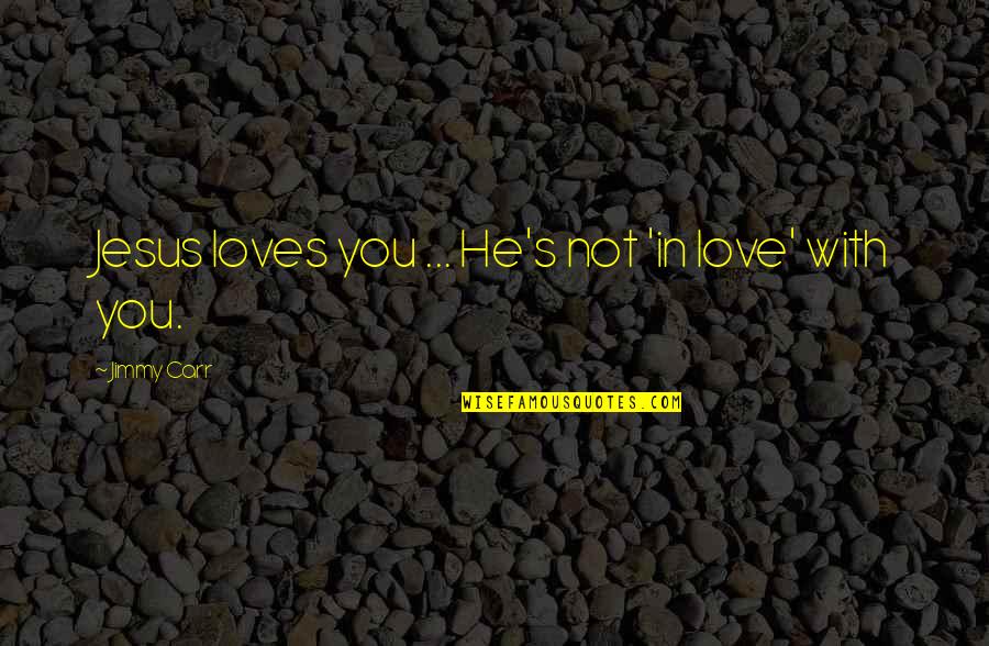 Tagurao Quotes By Jimmy Carr: Jesus loves you ... He's not 'in love' Tagurao Quotes By Jimmy Carr: Jesus loves you ... He's not 'in love'
