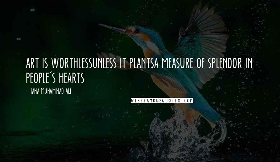 Taha Muhammad Ali quotes: art is worthlessunless it plantsa measure of splendor in people's hearts