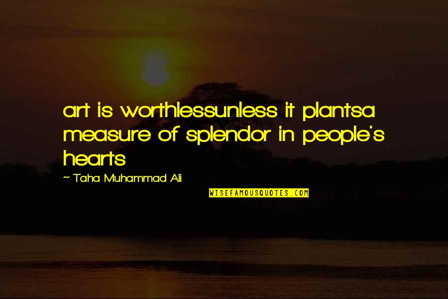 Taha'a Quotes By Taha Muhammad Ali: art is worthlessunless it plantsa measure of splendor