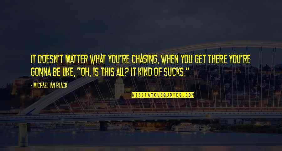 Tahapan Bca Quotes By Michael Ian Black: It doesn't matter what you're chasing, when you Tahapan Bca Quotes By Michael Ian Black: It doesn't matter what you're chasing, when you