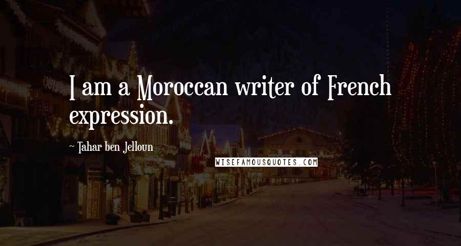 Tahar Ben Jelloun quotes: I am a Moroccan writer of French expression.