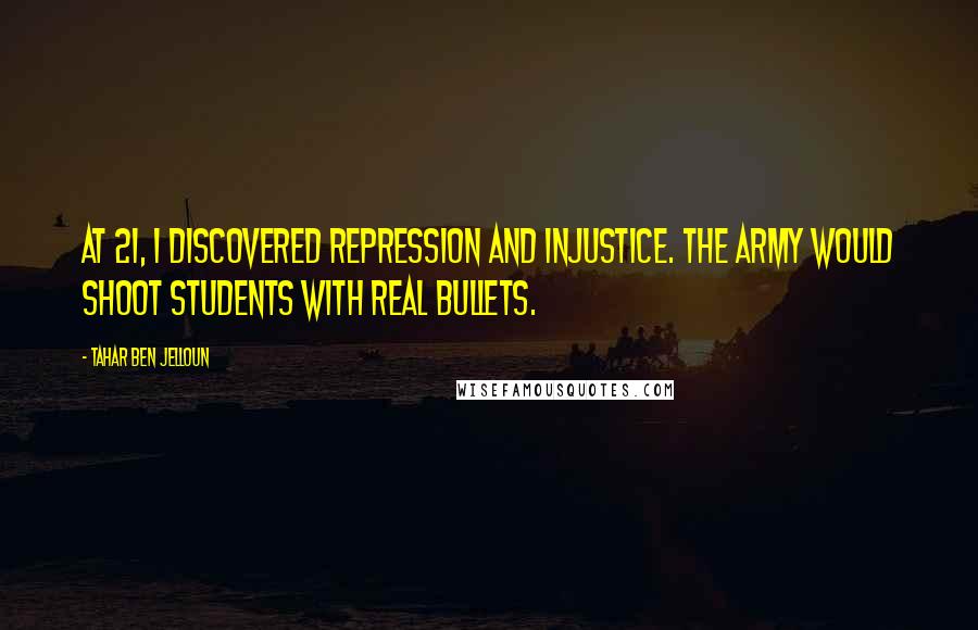 Tahar Ben Jelloun quotes: At 21, I discovered repression and injustice. The army would shoot students with real bullets.