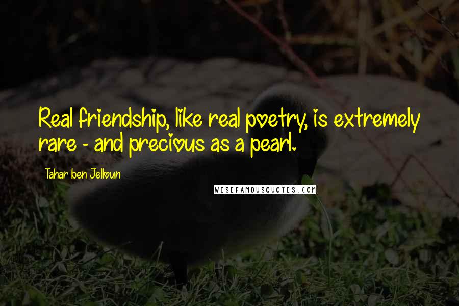 Tahar Ben Jelloun quotes: Real friendship, like real poetry, is extremely rare - and precious as a pearl.