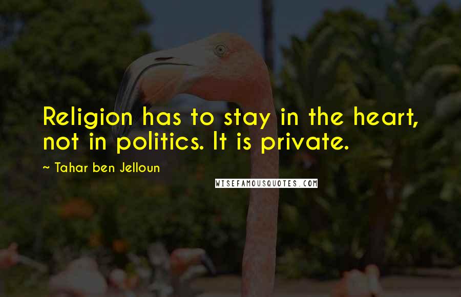 Tahar Ben Jelloun quotes: Religion has to stay in the heart, not in politics. It is private.