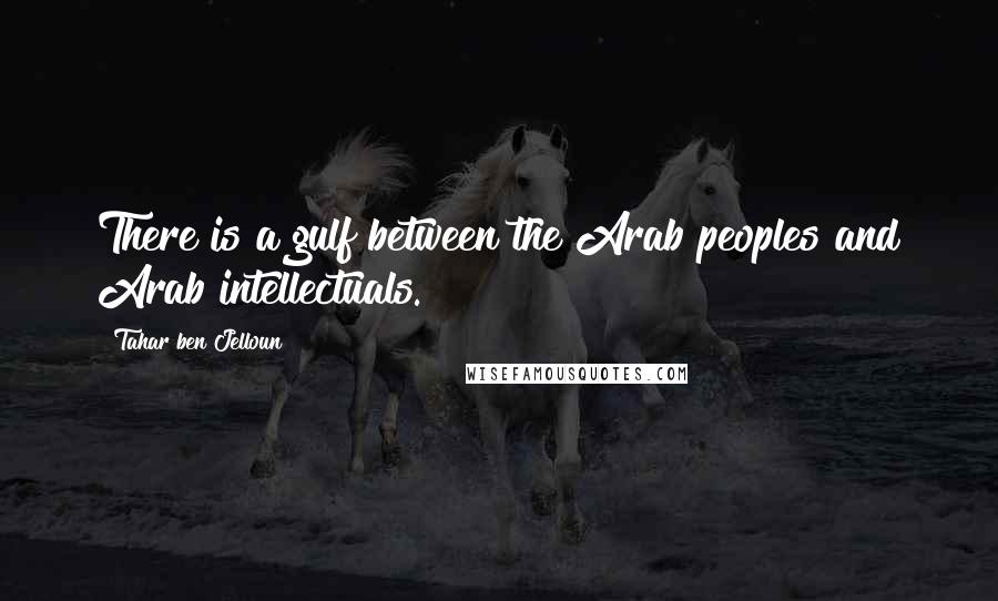 Tahar Ben Jelloun quotes: There is a gulf between the Arab peoples and Arab intellectuals.