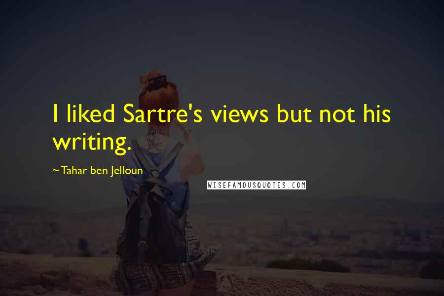 Tahar Ben Jelloun quotes: I liked Sartre's views but not his writing.