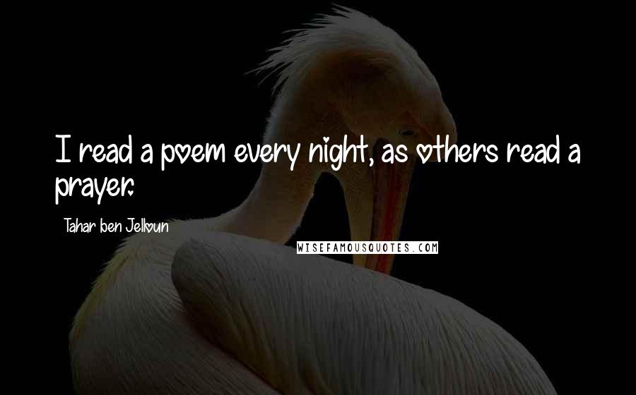 Tahar Ben Jelloun quotes: I read a poem every night, as others read a prayer.