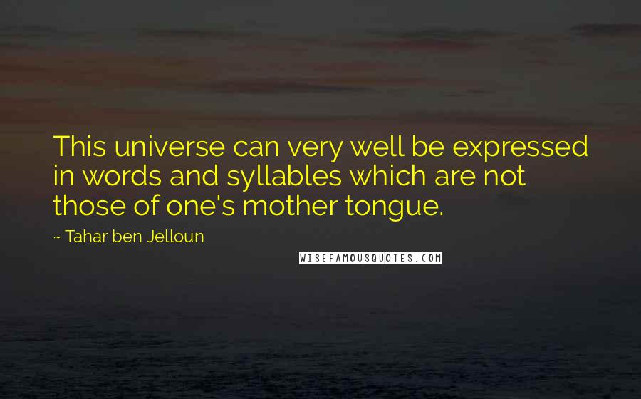 Tahar Ben Jelloun quotes: This universe can very well be expressed in words and syllables which are not those of one's mother tongue.