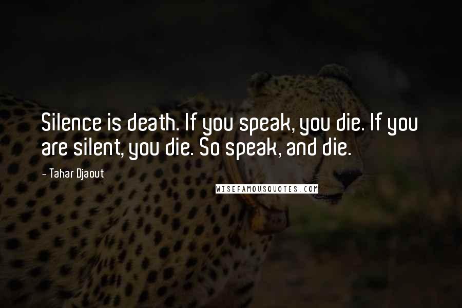 Tahar Djaout quotes: Silence is death. If you speak, you die. If you are silent, you die. So speak, and die.