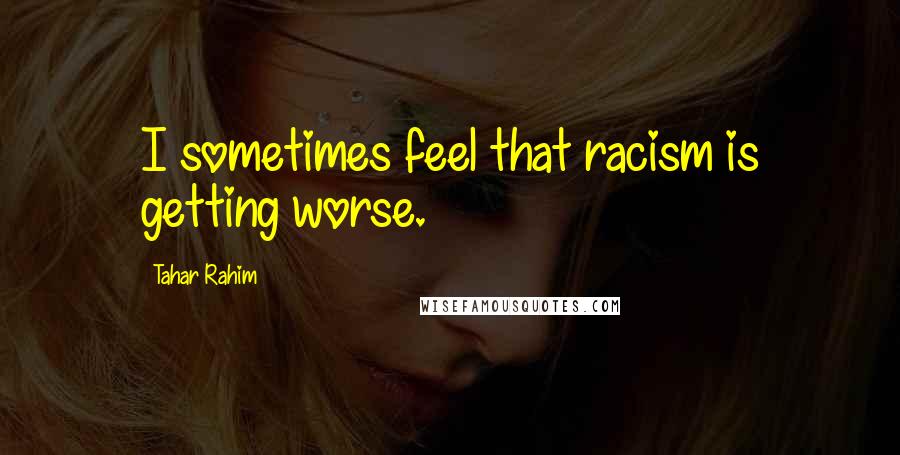 Tahar Rahim quotes: I sometimes feel that racism is getting worse.