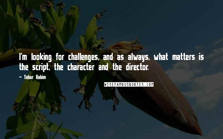 Tahar Rahim quotes: I'm looking for challenges, and as always, what matters is the script, the character and the director.