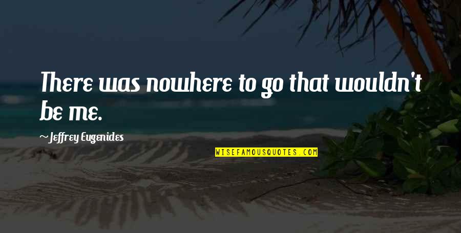 Taharaa Quotes By Jeffrey Eugenides: There was nowhere to go that wouldn't be
