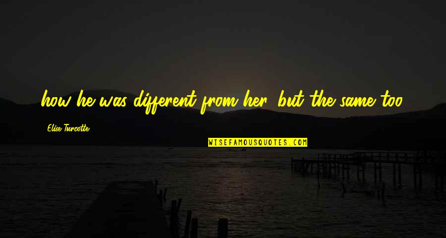 Taharka Bros Quotes By Elise Turcotte: how he was different from her, but the Taharka Bros Quotes By Elise Turcotte: how he was different from her, but the