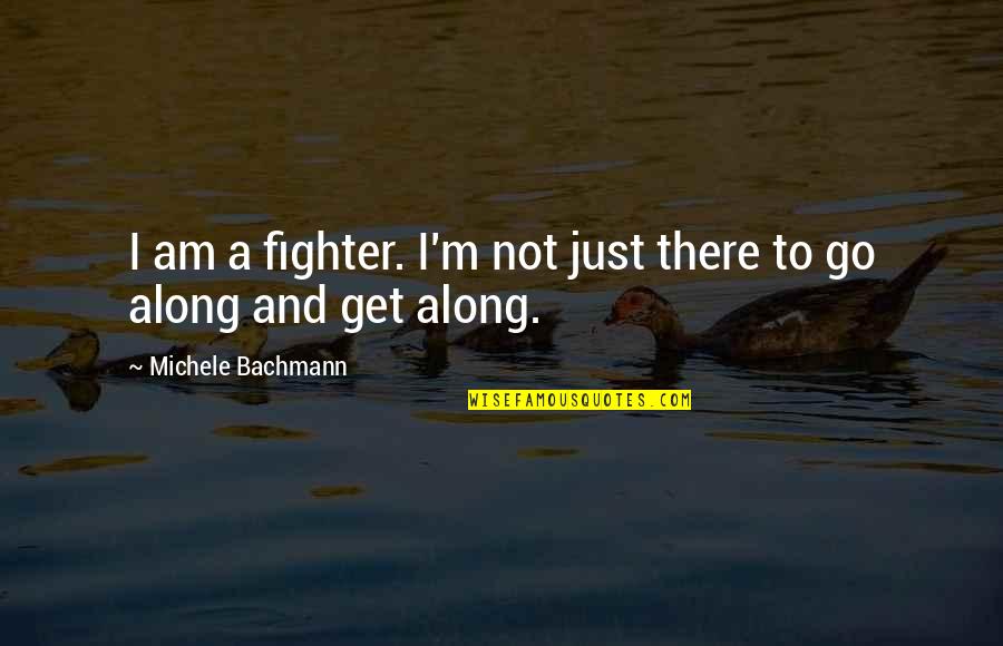 Taharka Bros Quotes By Michele Bachmann: I am a fighter. I'm not just there Taharka Bros Quotes By Michele Bachmann: I am a fighter. I'm not just there