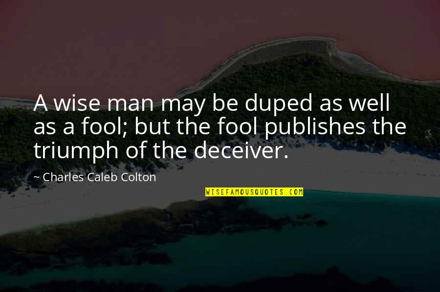 Tahat Quotes By Charles Caleb Colton: A wise man may be duped as well Tahat Quotes By Charles Caleb Colton: A wise man may be duped as well