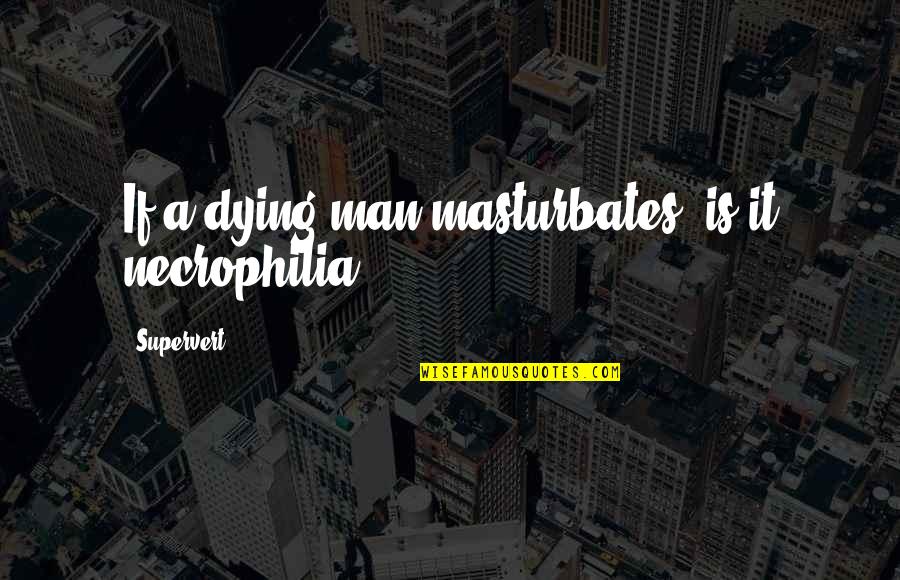 Tahatv Quotes By Supervert: If a dying man masturbates, is it necrophilia? Tahatv Quotes By Supervert: If a dying man masturbates, is it necrophilia?