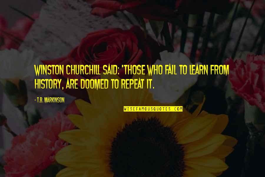 Taheera Wilson Quotes By T.B. Markinson: Winston Churchill said: 'Those who fail to learn Taheera Wilson Quotes By T.B. Markinson: Winston Churchill said: 'Those who fail to learn