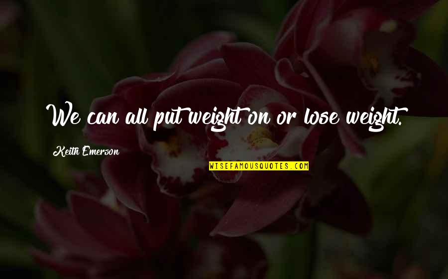 Taher Inc Quotes By Keith Emerson: We can all put weight on or lose Taher Inc Quotes By Keith Emerson: We can all put weight on or lose